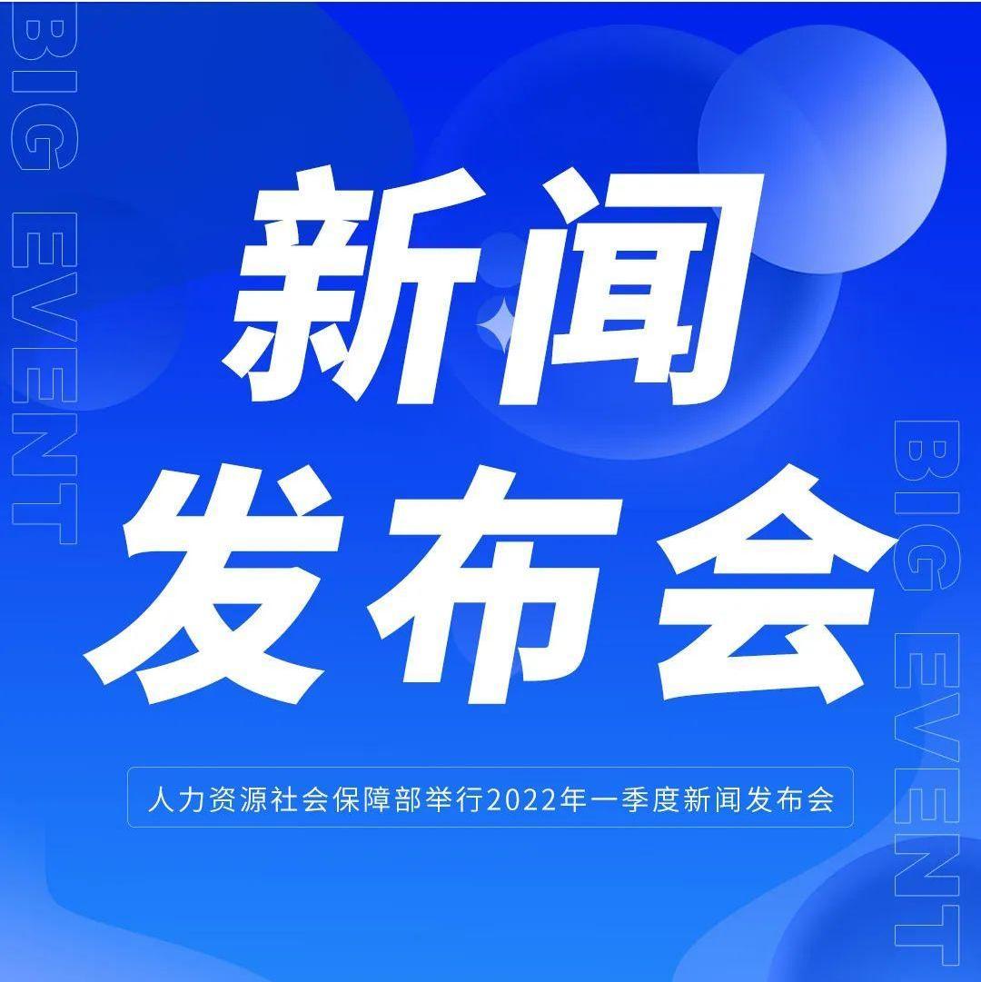 人力资源社会保障部举行2022年一季度新闻发布会