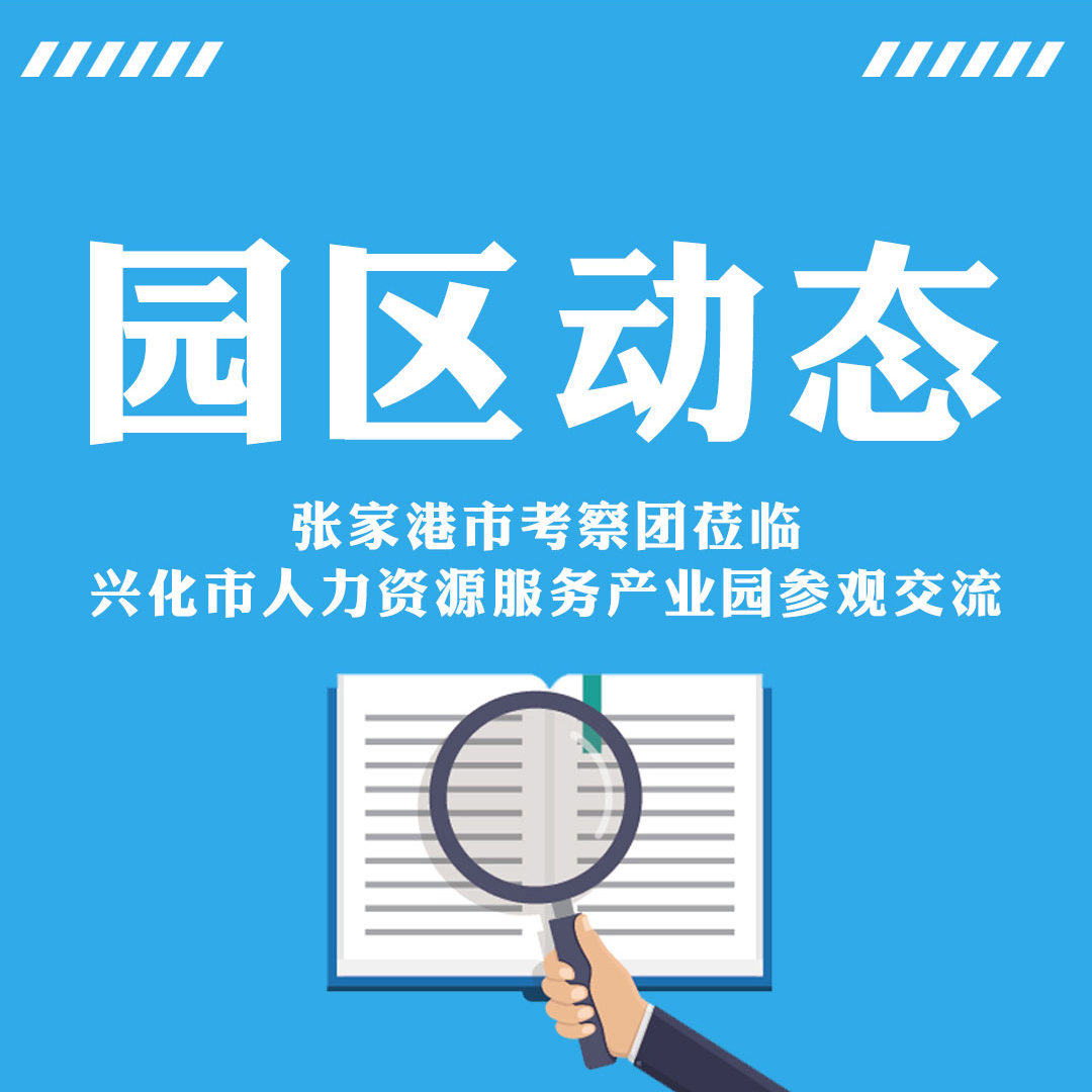 【园区动态】张家港市考察团莅临兴化市人力资源服务产业园参观交流